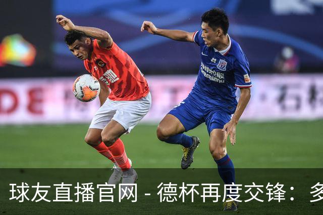 球友直播官网 - 德杯再度交锋：多特蒙德迎战不莱梅的历史较量