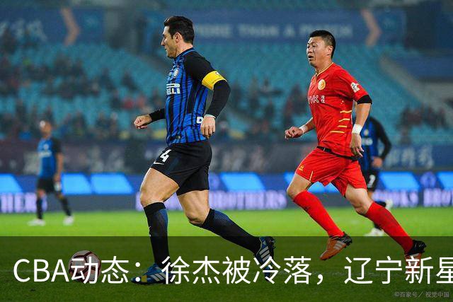 CBA动态：徐杰被冷落，辽宁新星前往日本锻炼，余嘉豪情绪失衡